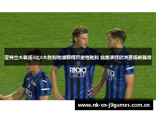 亚特兰大客场3比0大胜利物浦取得历史性胜利 完美演绎欧洲赛场新篇章 亚特兰大客场3比0大胜利物浦取得历史性胜利 完美演绎欧洲赛场新篇章