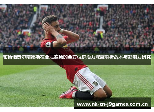 布鲁诺费尔南德斯在亚冠赛场的全方位统治力深度解析战术与影响力研究 布鲁诺费尔南德斯在亚冠赛场的全方位统治力深度解析战术与影响力研究