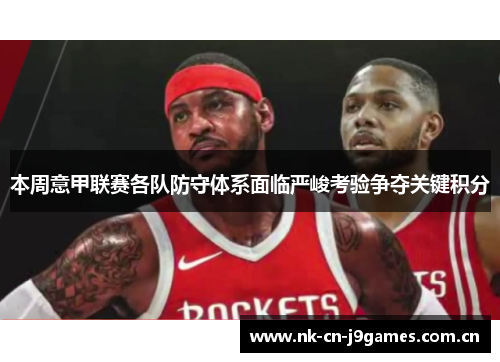 本周意甲联赛各队防守体系面临严峻考验争夺关键积分 本周意甲联赛各队防守体系面临严峻考验争夺关键积分